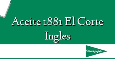 Comprar  &#160Aceite 1881 El Corte Ingles