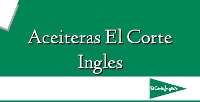 Comprar  &#160Aceiteras El Corte Ingles