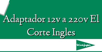 Comprar  &#160Adaptador 12v a 220v El Corte Ingles