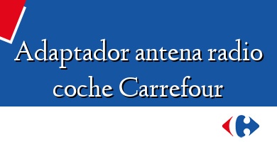 Comprar  &#160Adaptador antena radio coche Carrefour