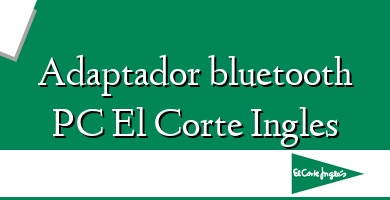 Comprar  &#160Adaptador bluetooth PC El Corte Ingles