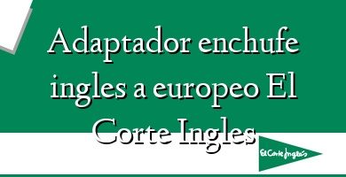 Comprar  &#160Adaptador enchufe ingles a europeo El Corte Ingles