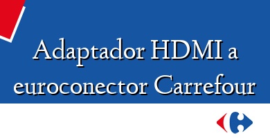 Comprar  &#160Adaptador HDMI a euroconector Carrefour