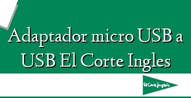 Comprar  &#160Adaptador micro USB a USB El Corte Ingles