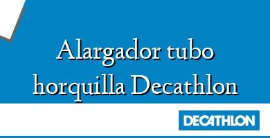 Comprar  &#160Alargador tubo horquilla Decathlon