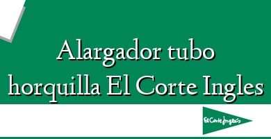 Comprar  &#160Alargador tubo horquilla El Corte Ingles