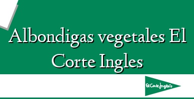 Comprar  &#160Albondigas vegetales El Corte Ingles