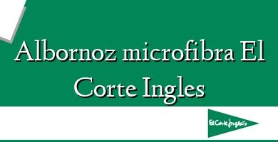 Comprar  &#160Albornoz microfibra El Corte Ingles