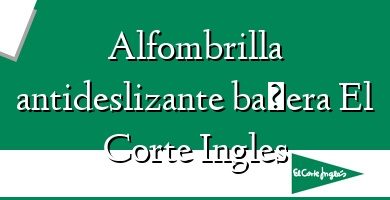 Comprar  &#160Alfombrilla antideslizante bañera El Corte Ingles