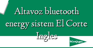 Comprar  &#160Altavoz bluetooth energy sistem El Corte Ingles