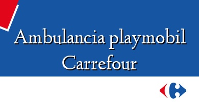 Comprar  &#160Ambulancia playmobil Carrefour