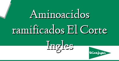 Comprar  &#160Aminoacidos ramificados El Corte Ingles