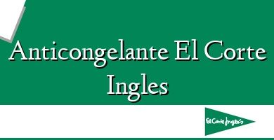 Comprar  &#160Anticongelante El Corte Ingles