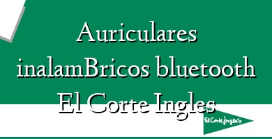 Comprar  &#160Auriculares inalamBricos bluetooth El Corte Ingles