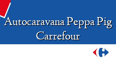 Comprar  &#160Autocaravana Peppa Pig Carrefour