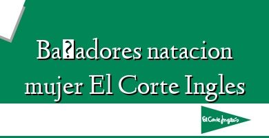 Comprar  &#160Bañadores natacion mujer El Corte Ingles