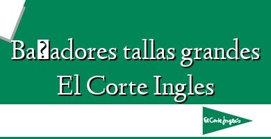 Comprar  &#160Bañadores tallas grandes El Corte Ingles