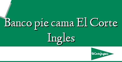 Comprar  &#160Banco pie cama El Corte Ingles