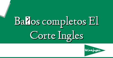 Comprar  &#160Baños completos El Corte Ingles