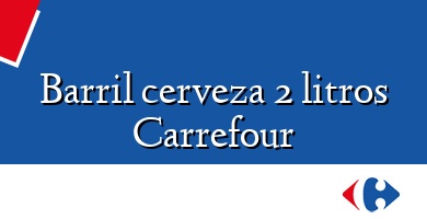 Comprar  &#160Barril cerveza 2 litros Carrefour
