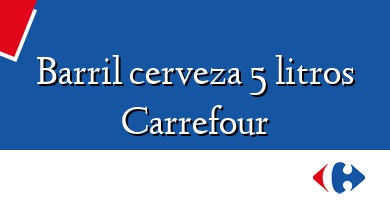 Comprar  &#160Barril cerveza 5 litros Carrefour