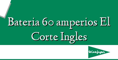 Comprar  &#160Bateria 60 amperios El Corte Ingles