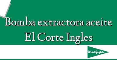 Comprar  &#160Bomba extractora aceite El Corte Ingles