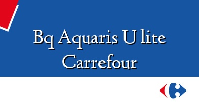 Comprar  &#160Bq Aquaris U lite Carrefour