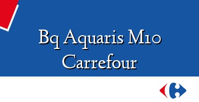 Comprar  &#160Bq Aquaris M10 Carrefour