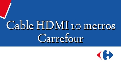 Comprar  &#160Cable HDMI 10 metros Carrefour