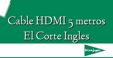 Comprar  &#160Cable HDMI 5 metros El Corte Ingles