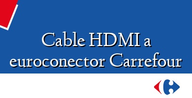 Comprar  &#160Cable HDMI a euroconector Carrefour