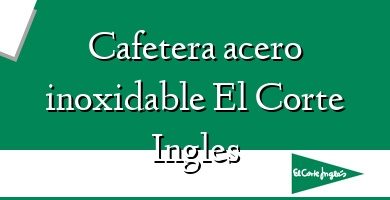 Comprar  &#160Cafetera acero inoxidable El Corte Ingles