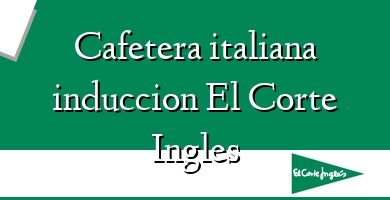 Comprar  &#160Cafetera italiana induccion El Corte Ingles