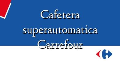 Comprar  &#160Cafetera superautomatica Carrefour