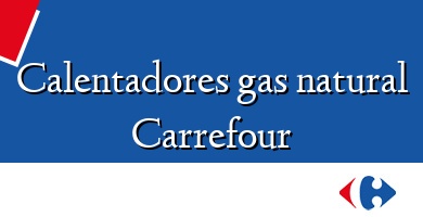 Comprar  &#160Calentadores gas natural Carrefour