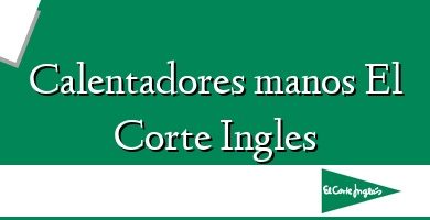 Comprar  &#160Calentadores manos El Corte Ingles