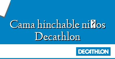 Comprar  &#160Cama hinchable niños Decathlon