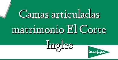 Comprar  &#160Camas articuladas matrimonio El Corte Ingles