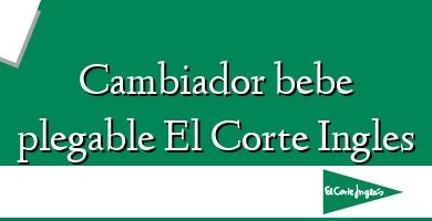 Comprar  &#160Cambiador bebe plegable El Corte Ingles