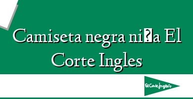 Comprar  &#160Camiseta negra niña El Corte Ingles