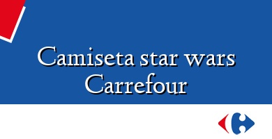Comprar  &#160Camiseta star wars Carrefour