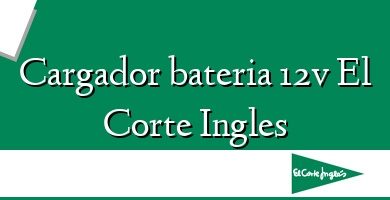 Comprar  &#160Cargador bateria 12v El Corte Ingles