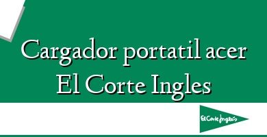 Comprar  &#160Cargador portatil acer El Corte Ingles