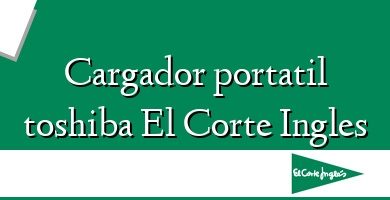 Comprar  &#160Cargador portatil toshiba El Corte Ingles