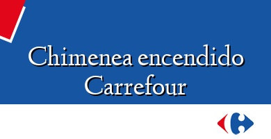 Comprar  &#160Chimenea encendido Carrefour
