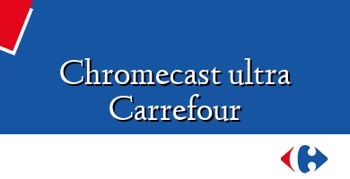 Comprar  &#160Chromecast ultra Carrefour