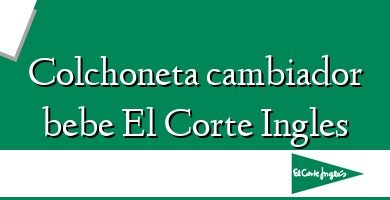 Comprar  &#160Colchoneta cambiador bebe El Corte Ingles