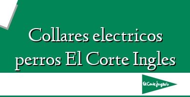 Comprar  &#160Collares electricos perros El Corte Ingles