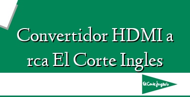 Comprar  &#160Convertidor HDMI a rca El Corte Ingles